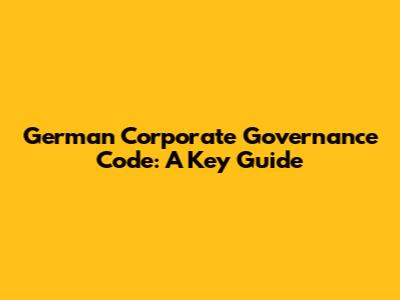 German Corporate Governance Code: A Key Guide