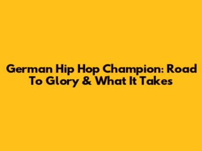 German Hip Hop Champion: Road To Glory & What It Takes