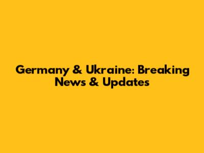 Germany & Ukraine: Breaking News & Updates