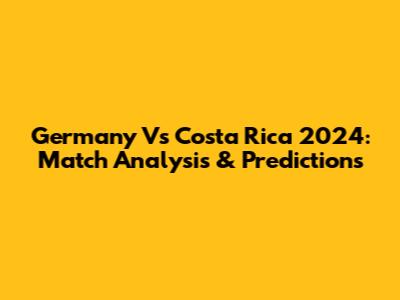 Germany Vs Costa Rica 2024: Match Analysis & Predictions