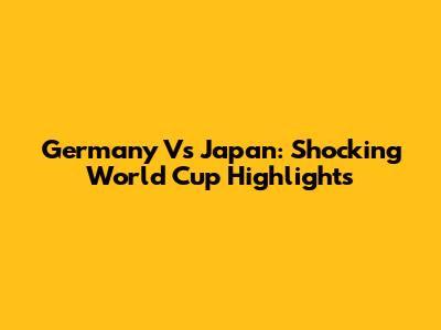 Germany Vs Japan: Shocking World Cup Highlights