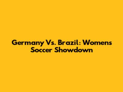 Germany Vs. Brazil: Women's Soccer Showdown