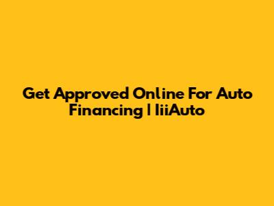 Get Approved Online For Auto Financing | IiiAuto