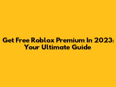 Get Free Roblox Premium In 2023: Your Ultimate Guide