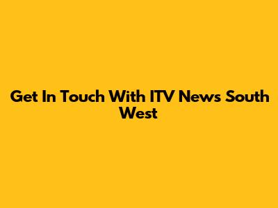 Get In Touch With ITV News South West