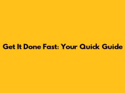 Get It Done Fast: Your Quick Guide