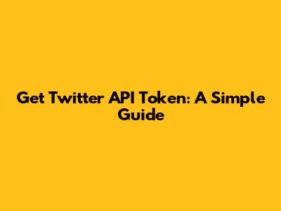 Get Twitter API Token: A Simple Guide