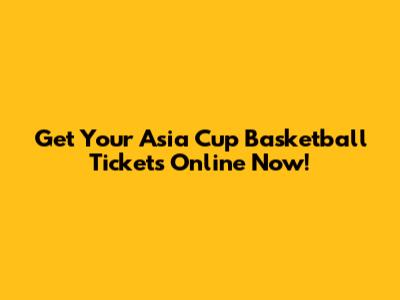 Get Your Asia Cup Basketball Tickets Online Now!