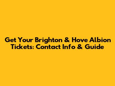 Get Your Brighton & Hove Albion Tickets: Contact Info & Guide