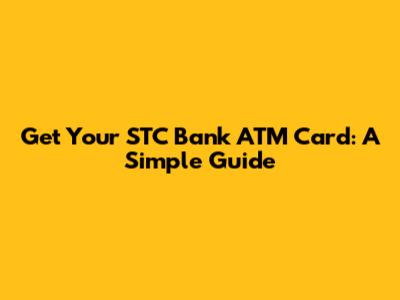 Get Your STC Bank ATM Card: A Simple Guide