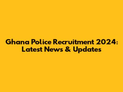 Ghana Police Recruitment 2024: Latest News & Updates