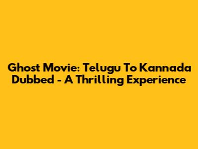 Ghost Movie: Telugu To Kannada Dubbed - A Thrilling Experience