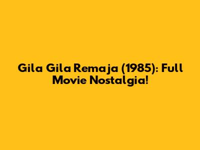 Gila Gila Remaja (1985): Full Movie Nostalgia!