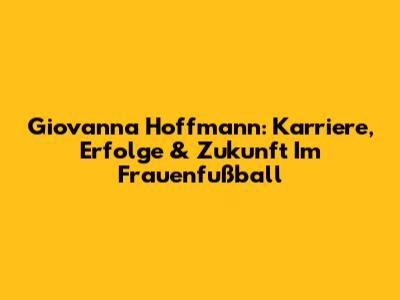 Giovanna Hoffmann: Karriere, Erfolge & Zukunft Im Frauenfußball