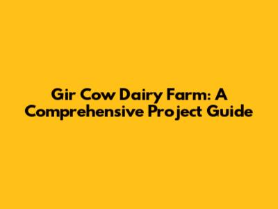 Gir Cow Dairy Farm: A Comprehensive Project Guide