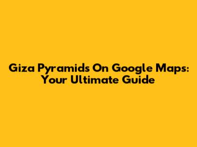 Giza Pyramids On Google Maps: Your Ultimate Guide