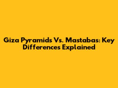Giza Pyramids Vs. Mastabas: Key Differences Explained