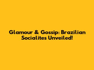 Glamour & Gossip: Brazilian Socialites Unveiled!