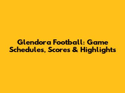 Glendora Football: Game Schedules, Scores & Highlights