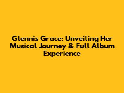 Glennis Grace: Unveiling Her Musical Journey & Full Album Experience