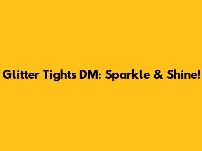 Glitter Tights DM: Sparkle & Shine!