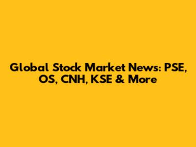 Global Stock Market News: PSE, OS, CNH, KSE & More
