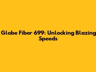 Globe Fiber 699: Unlocking Blazing Speeds