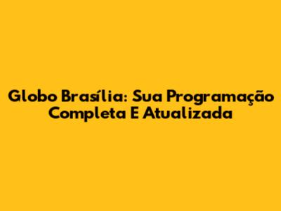 Globo Brasília: Sua Programação Completa E Atualizada