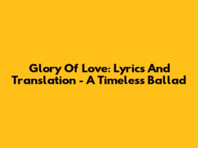 Glory Of Love: Lyrics And Translation - A Timeless Ballad