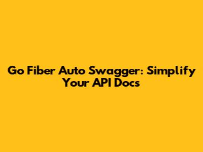 Go Fiber Auto Swagger: Simplify Your API Docs