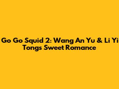 Go Go Squid 2: Wang An Yu & Li Yi Tong's Sweet Romance