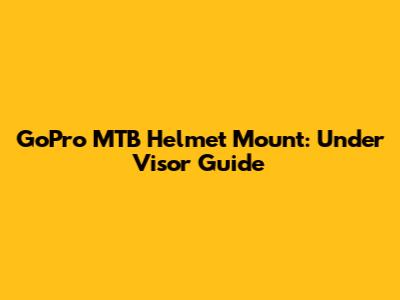 GoPro MTB Helmet Mount: Under Visor Guide