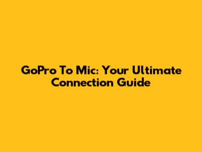 GoPro To Mic: Your Ultimate Connection Guide