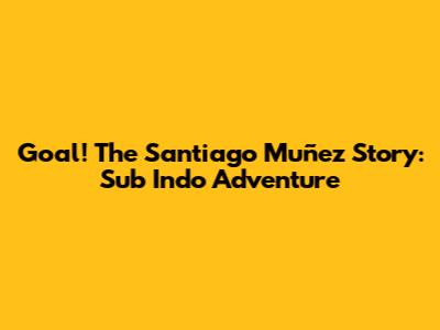 Goal! The Santiago Muñez Story: Sub Indo Adventure