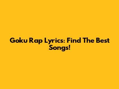 Goku Rap Lyrics: Find The Best Songs!