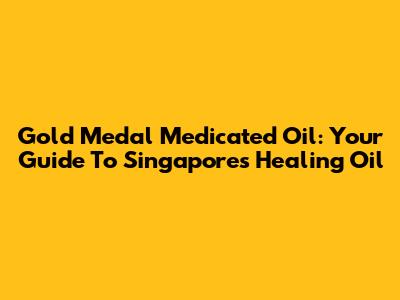 Gold Medal Medicated Oil: Your Guide To Singapore's Healing Oil