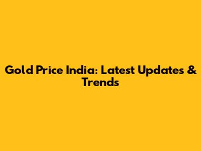 Gold Price India: Latest Updates & Trends