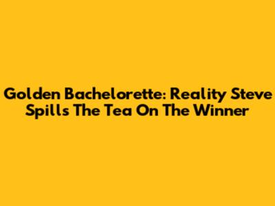 Golden Bachelorette: Reality Steve Spills The Tea On The Winner