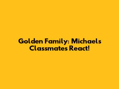 Golden Family: Michael's Classmates React!