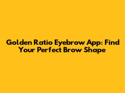 Golden Ratio Eyebrow App: Find Your Perfect Brow Shape