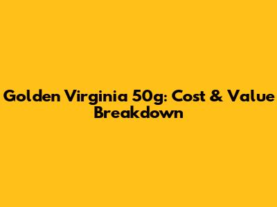 Golden Virginia 50g: Cost & Value Breakdown