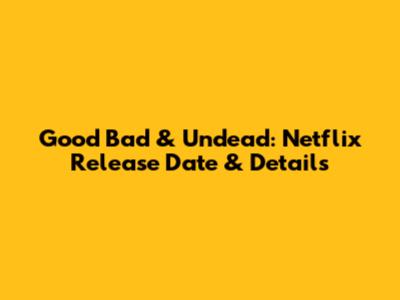 Good Bad & Undead: Netflix Release Date & Details