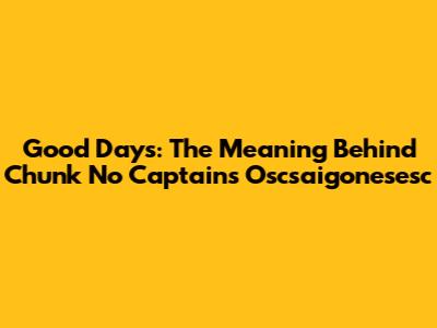 Good Days: The Meaning Behind Chunk No Captain's "Oscsaigonesesc"