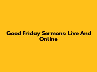 Good Friday Sermons: Live And Online