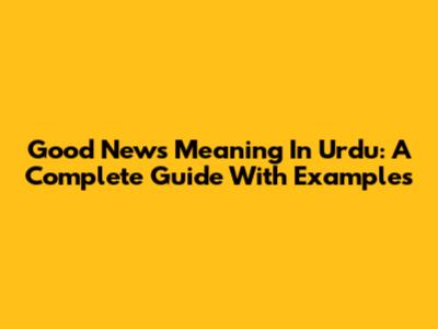 Good News Meaning In Urdu: A Complete Guide With Examples