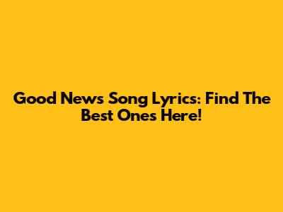 Good News Song Lyrics: Find The Best Ones Here!