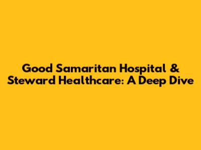 Good Samaritan Hospital & Steward Healthcare: A Deep Dive