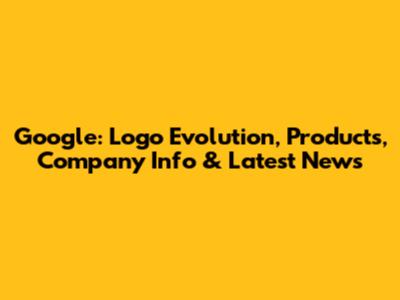 Google: Logo Evolution, Products, Company Info & Latest News
