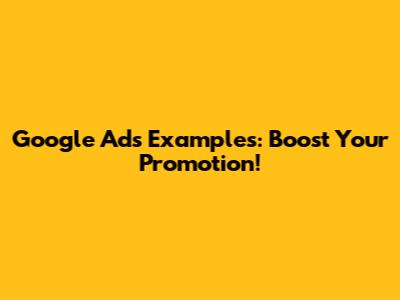 Google Ads Examples: Boost Your Promotion!