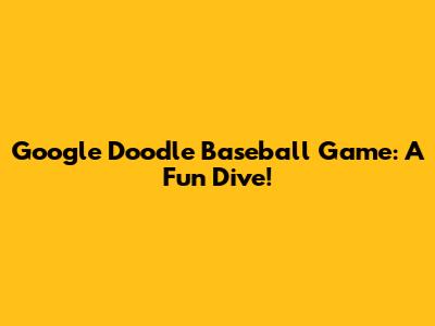 Google Doodle Baseball Game: A Fun Dive!